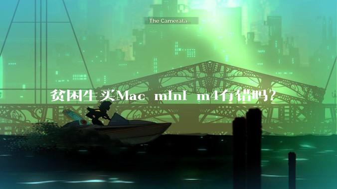 贫困生买Mac mini m4有错吗？