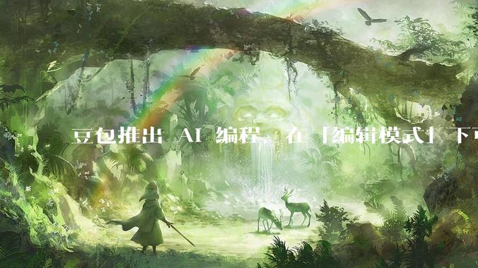 豆包推出 AI 编程，在「编辑模式」下可以直接前端改图和文字，体验如何？对行业会带来怎样的影响？