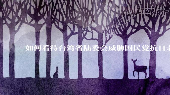 如何看待台湾省陆委会威胁国民党抗日老兵参加9.3阅兵会剥夺退休金？