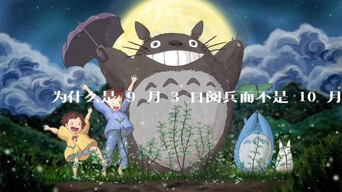 为什么是 9 月 3 日阅兵而不是 10 月 1 日国庆阅兵？