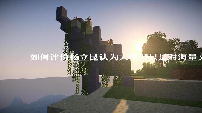 如何评价杨立昆认为大模型只是对海量文本的模式进行复杂拟合，根本不懂意义？