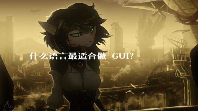 什么语言最适合做 GUI？