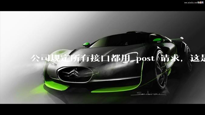 公司规定所有接口都用 post 请求，这是为什么？
