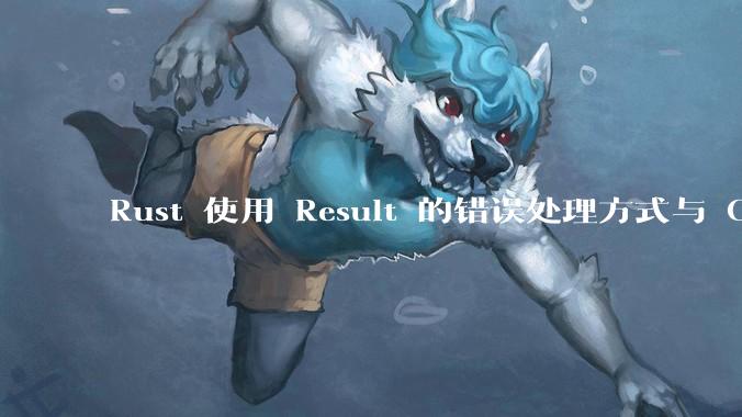 Rust 使用 Result 的错误处理方式与 Golang 使用 error 的方式有什么本质区别？