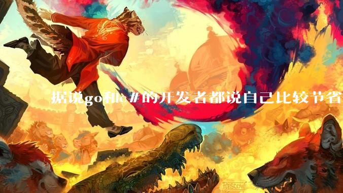 据说go和c#的开发者都说自己比较节省内存，你们认为呢？