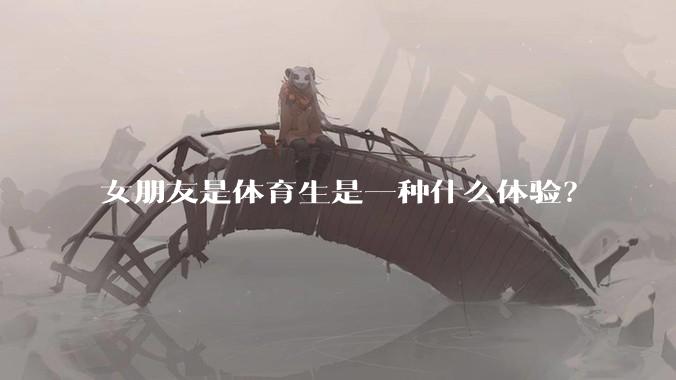 女朋友是体育生是一种什么体验？