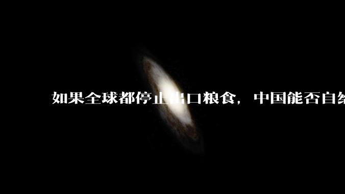 如果全球都停止出口粮食，中国能否自给自足？