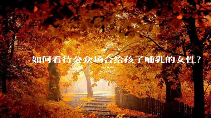 如何看待公众场合给孩子哺乳的女性？