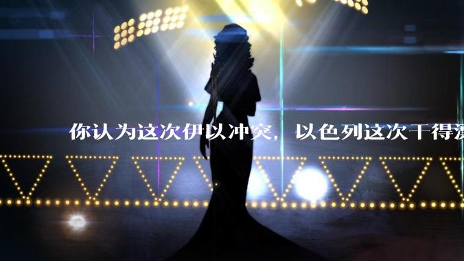 你认为这次伊以冲突，以色列这次干得漂亮吗?