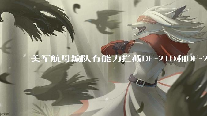 美军航母编队有能力拦截DF-21D和DF-26吗？