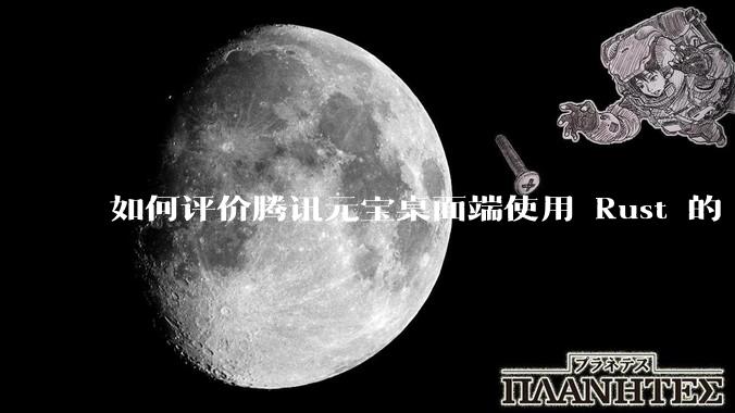 如何评价腾讯元宝桌面端使用 Rust 的 Tauri 框架？