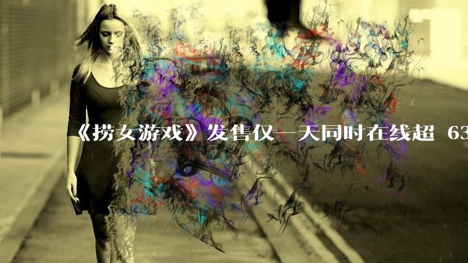 《捞女游戏》发售仅一天同时在线超 6330 人，如何看待游戏的销量？