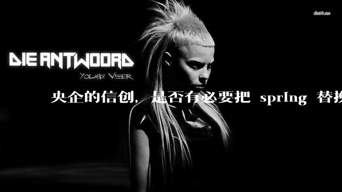 央企的信创，是否有必要把 spring 替换成国产的 solon ？