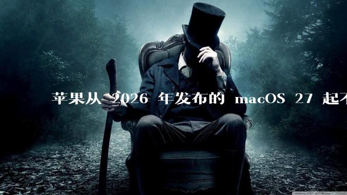 苹果从 2026 年发布的 macOS 27 起不再兼容任何 Intel Macs，这背后原因有哪些？