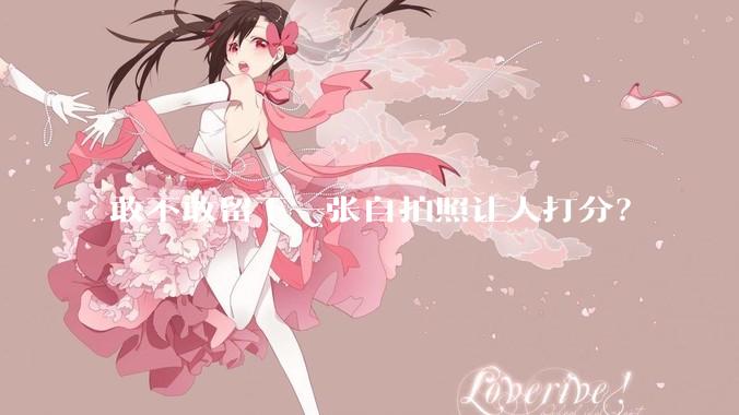 敢不敢留下一张自拍照让人打分？