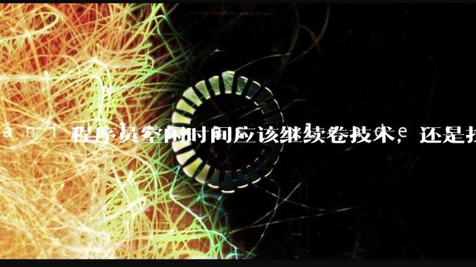 程序员空闲时间应该继续卷技术，还是找其他副业？