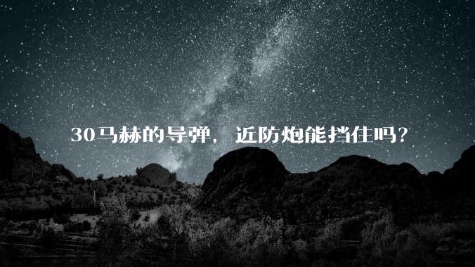 30马赫的导弹，近防炮能挡住吗？