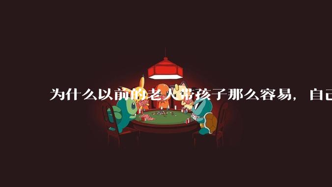 为什么以前的老人带孩子那么容易，自己带孩子确感觉很难，是矫情吗?